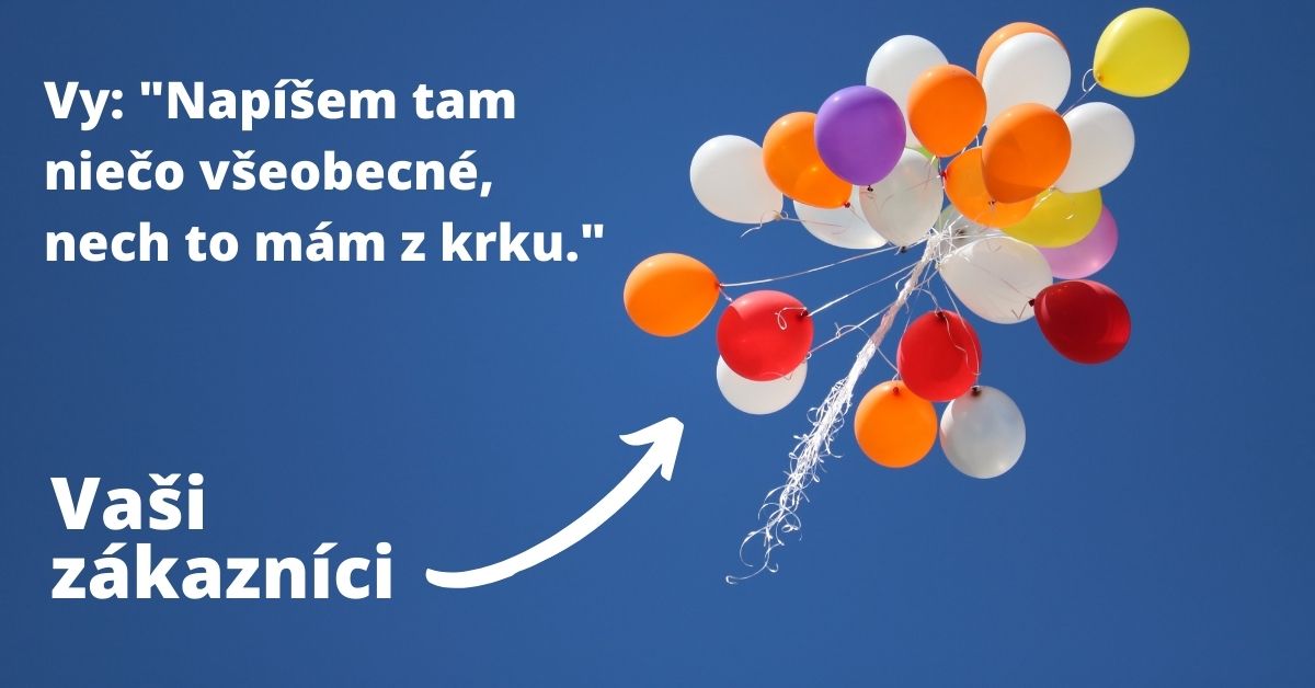 Odlietajúce balóny a text:Vy: "Napíšem tam niečo všeobecné, nech to mám z krku." Pri používaní všeobecného textu vám zákazníci odletia ako tie balóny.